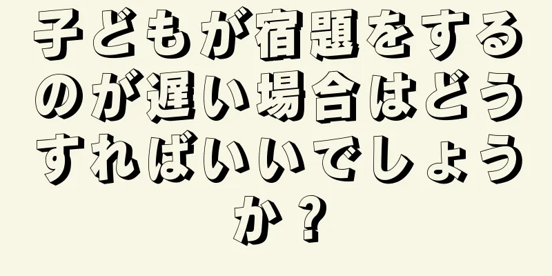 子どもが宿題をするのが遅い場合はどうすればいいでしょうか？