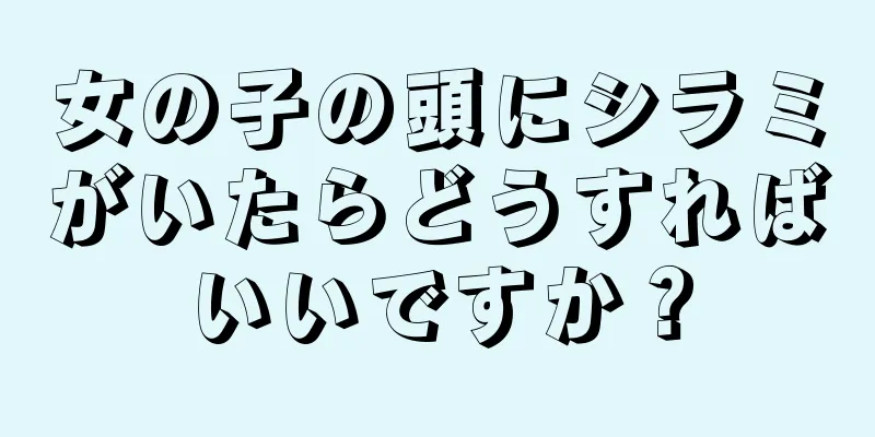 女の子の頭にシラミがいたらどうすればいいですか？