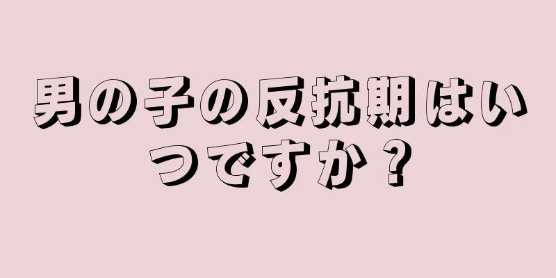 男の子の反抗期はいつですか？