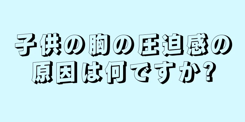 子供の胸の圧迫感の原因は何ですか?