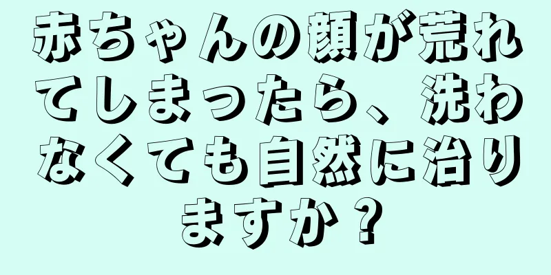 赤ちゃんの顔が荒れてしまったら、洗わなくても自然に治りますか？