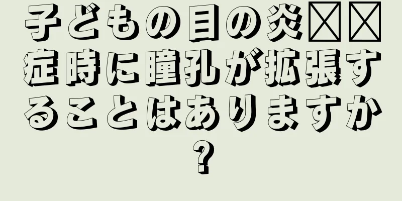子どもの目の炎​​症時に瞳孔が拡張することはありますか?