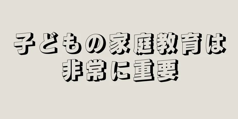 子どもの家庭教育は非常に重要