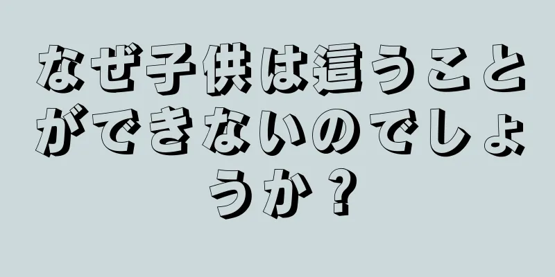 なぜ子供は這うことができないのでしょうか？