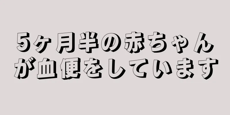 5ヶ月半の赤ちゃんが血便をしています