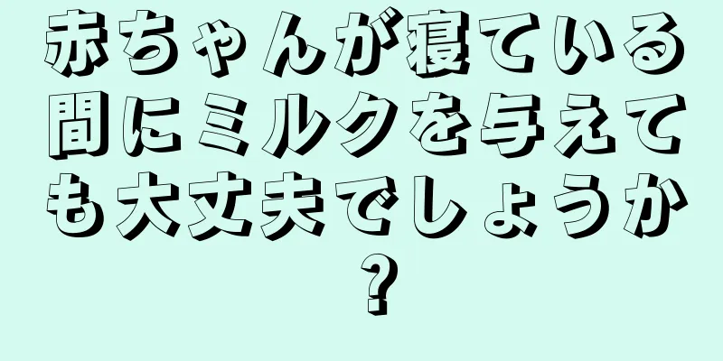 赤ちゃんが寝ている間にミルクを与えても大丈夫でしょうか？