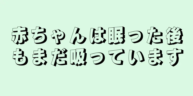 赤ちゃんは眠った後もまだ吸っています
