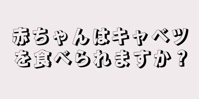 赤ちゃんはキャベツを食べられますか？