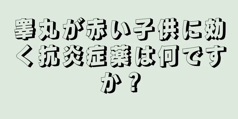 睾丸が赤い子供に効く抗炎症薬は何ですか？