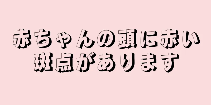 赤ちゃんの頭に赤い斑点があります