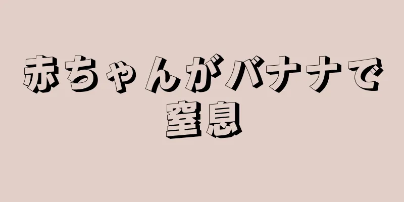 赤ちゃんがバナナで窒息