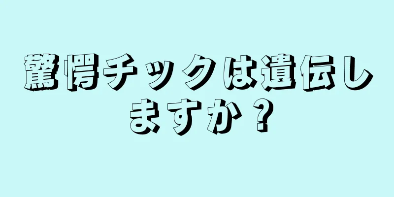 驚愕チックは遺伝しますか？