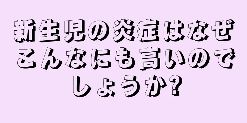 新生児の炎症はなぜこんなにも高いのでしょうか?