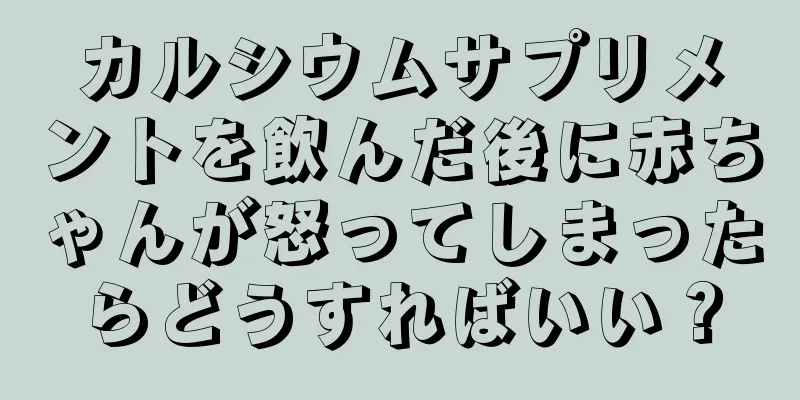 カルシウムサプリメントを飲んだ後に赤ちゃんが怒ってしまったらどうすればいい？