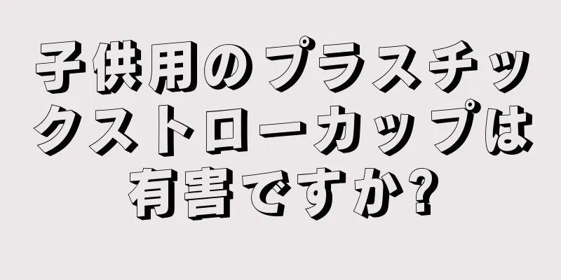 子供用のプラスチックストローカップは有害ですか?