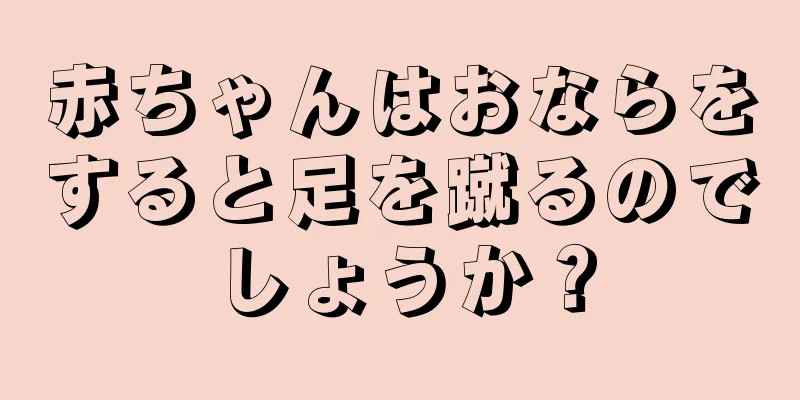 赤ちゃんはおならをすると足を蹴るのでしょうか？
