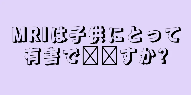 MRIは子供にとって有害で​​すか?