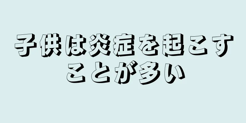 子供は炎症を起こすことが多い