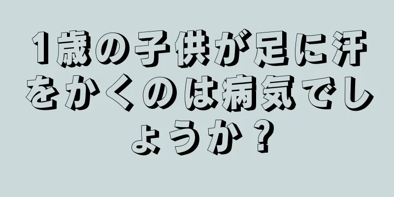 1歳の子供が足に汗をかくのは病気でしょうか？