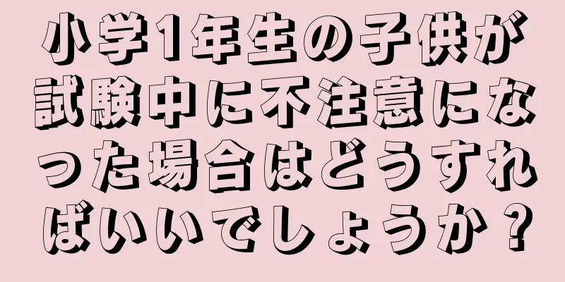 小学1年生の子供が試験中に不注意になった場合はどうすればいいでしょうか？
