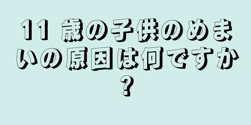 11 歳の子供のめまいの原因は何ですか?