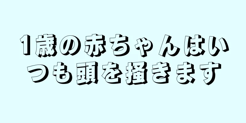 1歳の赤ちゃんはいつも頭を掻きます