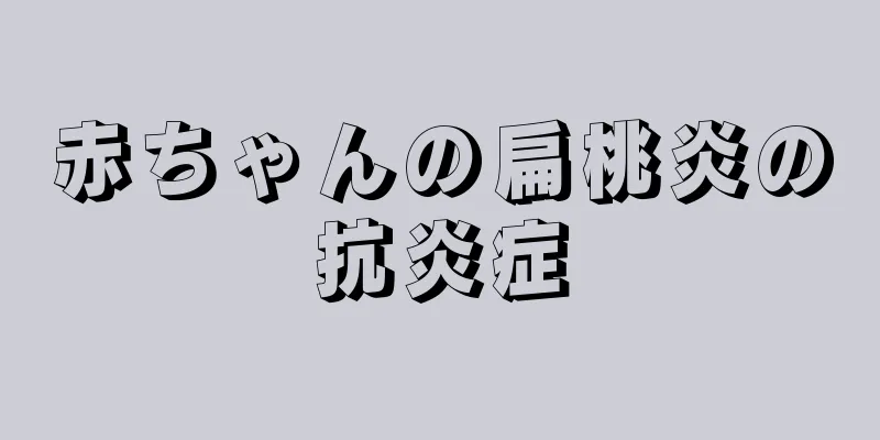 赤ちゃんの扁桃炎の抗炎症
