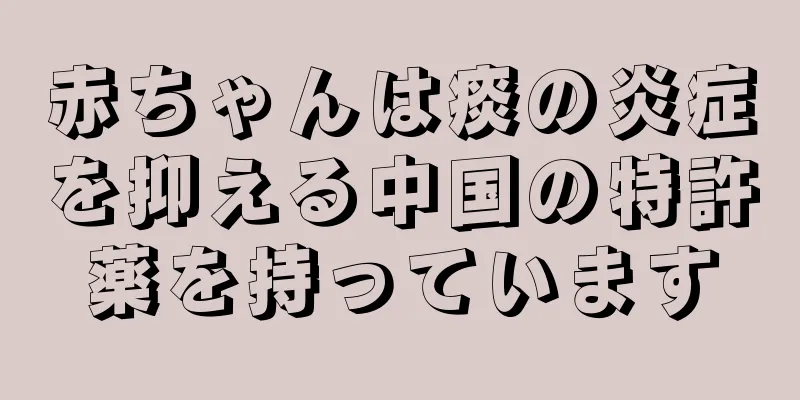 赤ちゃんは痰の炎症を抑える中国の特許薬を持っています