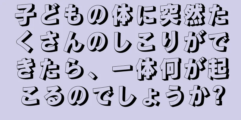 子どもの体に突然たくさんのしこりができたら、一体何が起こるのでしょうか?