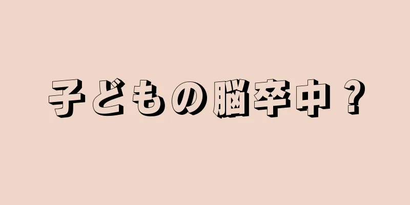子どもの脳卒中？