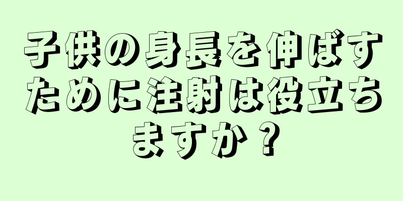 子供の身長を伸ばすために注射は役立ちますか？