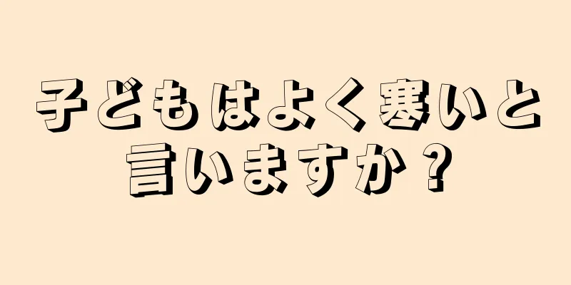子どもはよく寒いと言いますか？