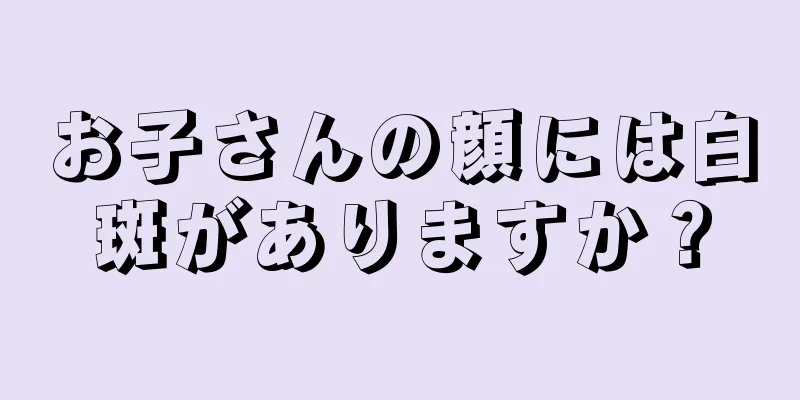お子さんの顔には白斑がありますか？