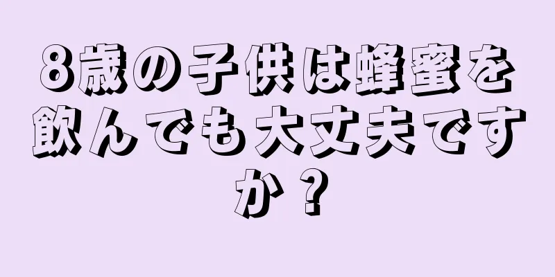 8歳の子供は蜂蜜を飲んでも大丈夫ですか？