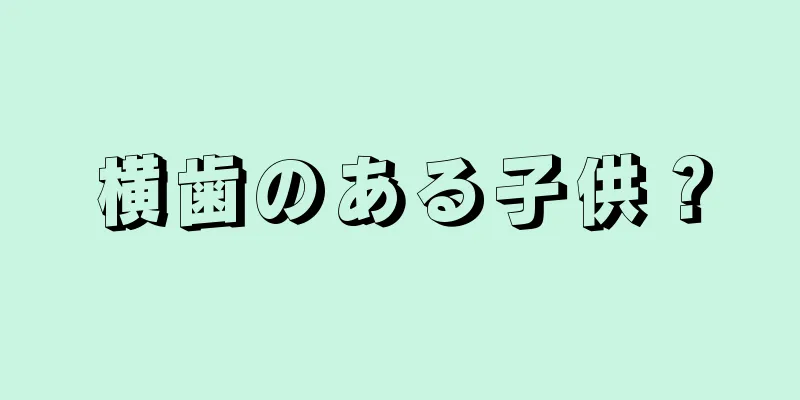 横歯のある子供？
