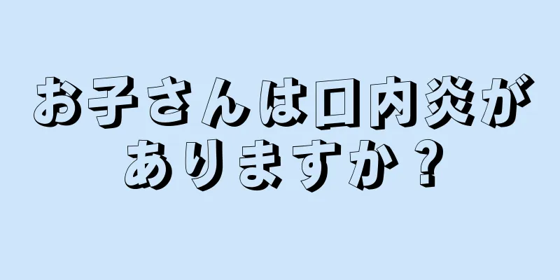 お子さんは口内炎がありますか？