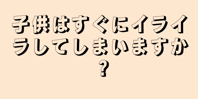子供はすぐにイライラしてしまいますか？