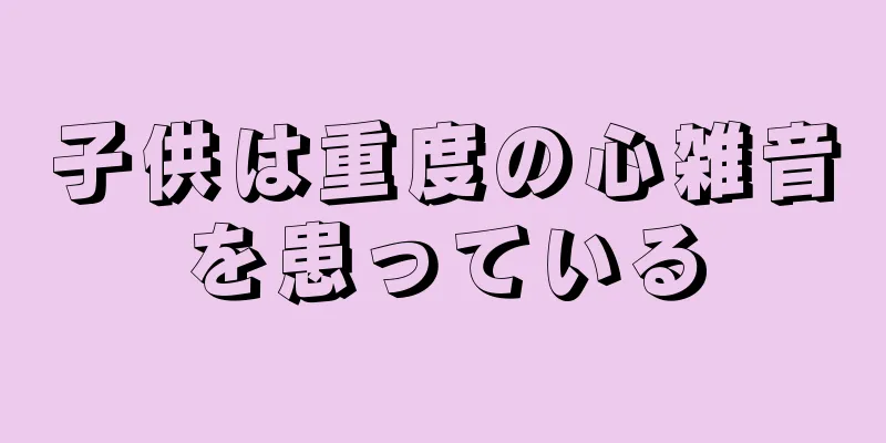 子供は重度の心雑音を患っている