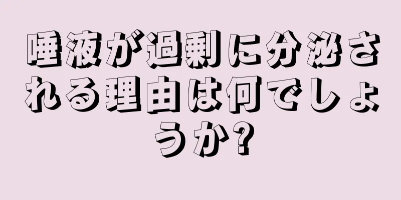 唾液が過剰に分泌される理由は何でしょうか?