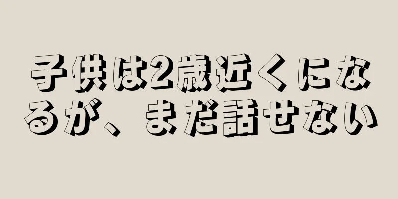 子供は2歳近くになるが、まだ話せない