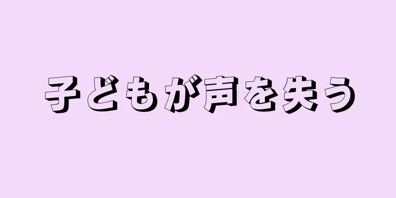 子どもが声を失う