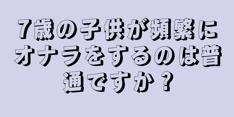 7歳の子供が頻繁にオナラをするのは普通ですか？