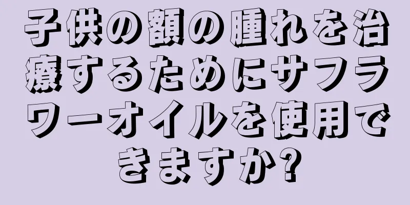 子供の額の腫れを治療するためにサフラワーオイルを使用できますか?
