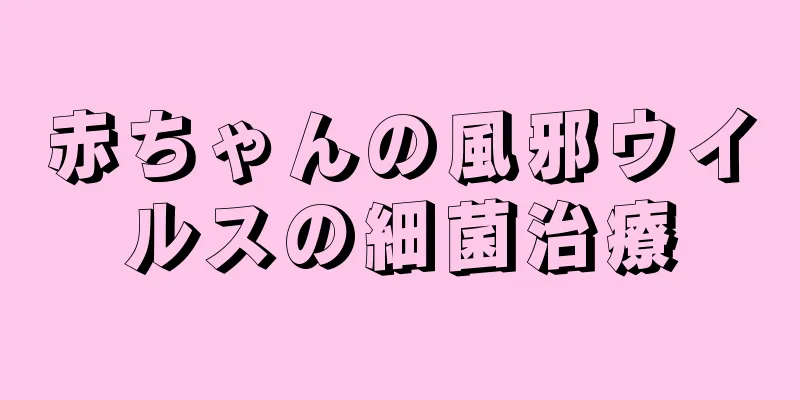 赤ちゃんの風邪ウイルスの細菌治療