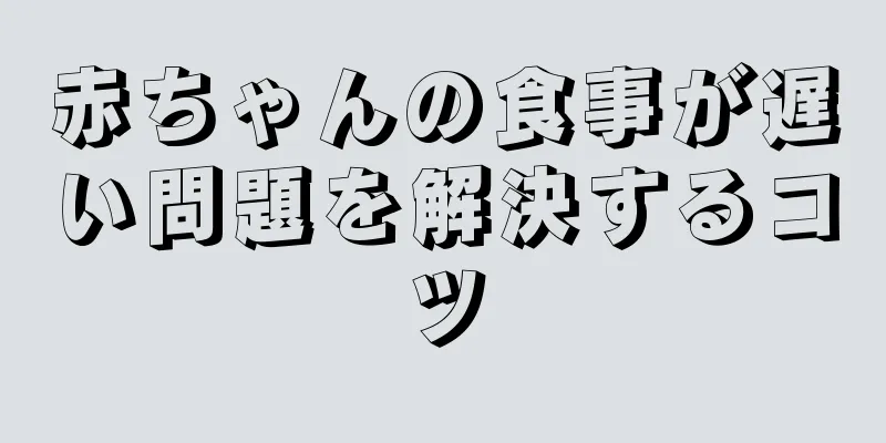 赤ちゃんの食事が遅い問題を解決するコツ