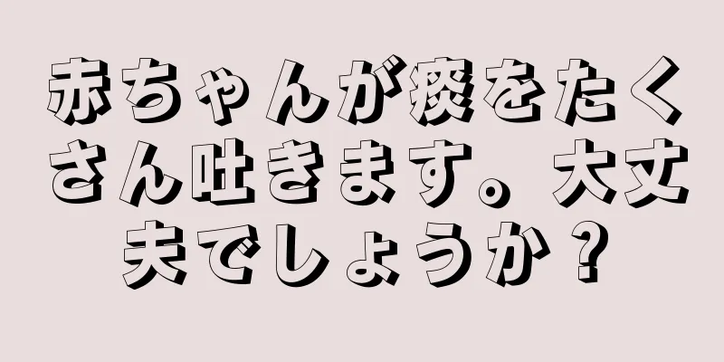 赤ちゃんが痰をたくさん吐きます。大丈夫でしょうか？