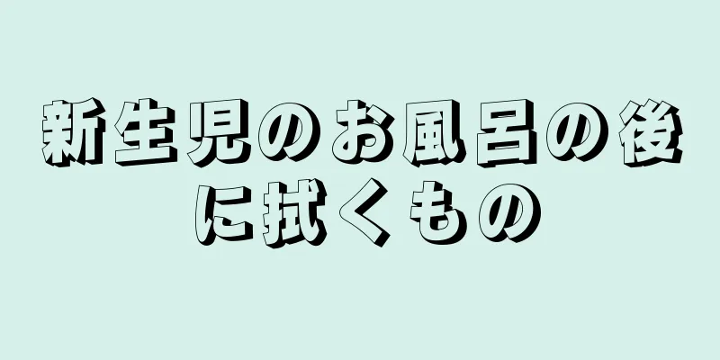 新生児のお風呂の後に拭くもの