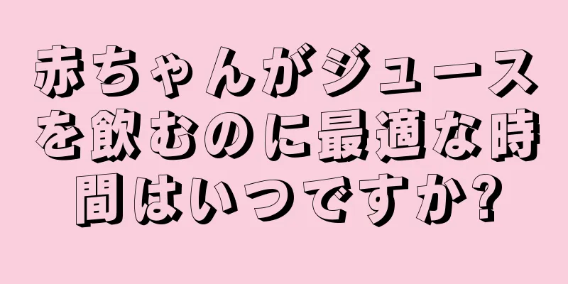 赤ちゃんがジュースを飲むのに最適な時間はいつですか?