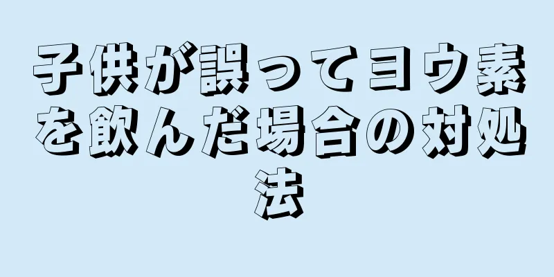 子供が誤ってヨウ素を飲んだ場合の対処法