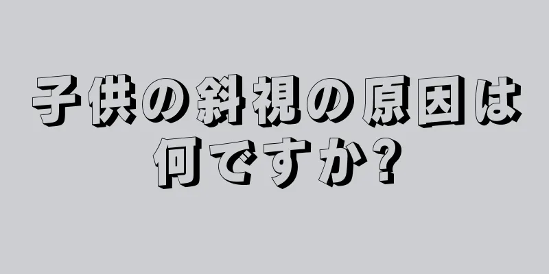子供の斜視の原因は何ですか?